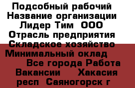 Подсобный рабочий › Название организации ­ Лидер Тим, ООО › Отрасль предприятия ­ Складское хозяйство › Минимальный оклад ­ 15 000 - Все города Работа » Вакансии   . Хакасия респ.,Саяногорск г.